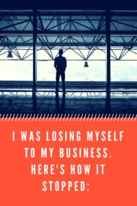 I was Losing Myself to My Business. Here's How it stopped_